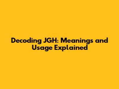 Decoding JGH: Meanings and Usage Explained