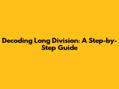 Decoding Long Division: A Step-by-Step Guide