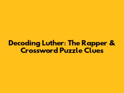 Decoding Luther: The Rapper & Crossword Puzzle Clues