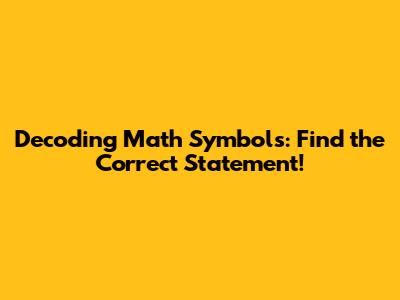 Decoding Math Symbols: Find the Correct Statement!