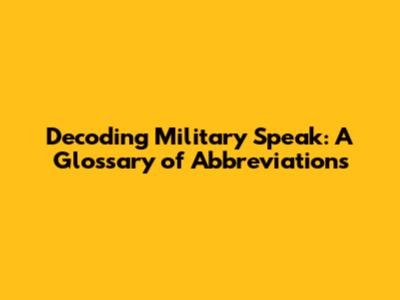 Decoding Military Speak: A Glossary of Abbreviations