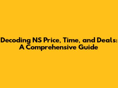 Decoding NS Price, Time, and Deals: A Comprehensive Guide