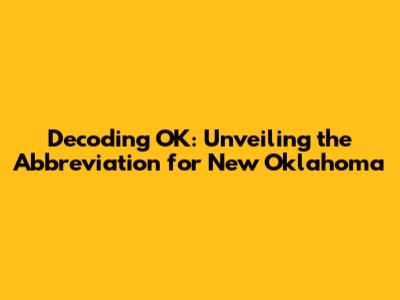 Decoding OK: Unveiling the Abbreviation for New Oklahoma