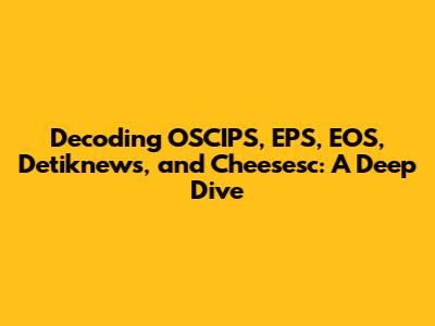 Decoding OSCIPS, EPS, EOS, Detiknews, and Cheesesc: A Deep Dive