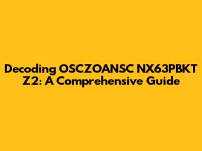 Decoding OSCZOANSC NX63PBKT Z2: A Comprehensive Guide