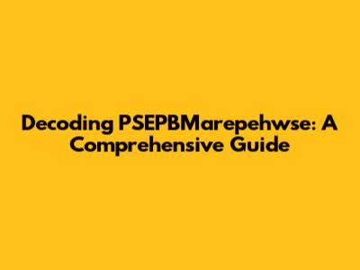 Decoding PSEPBMarepehwse: A Comprehensive Guide