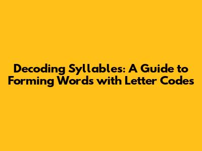 Decoding Syllables: A Guide to Forming Words with Letter Codes
