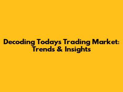 Decoding Today's Trading Market: Trends & Insights