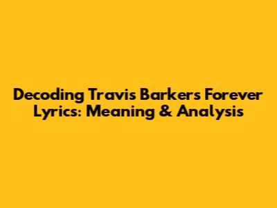 Decoding Travis Barker's 'Forever' Lyrics: Meaning & Analysis