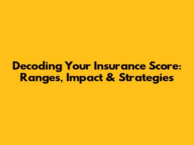 Decoding Your Insurance Score: Ranges, Impact & Strategies