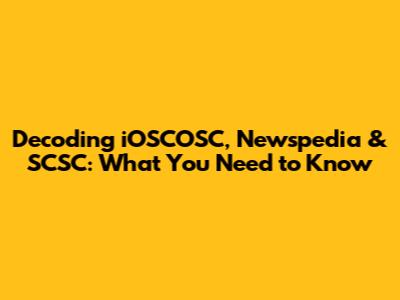 Decoding iOSCOSC, Newspedia & SCSC: What You Need to Know