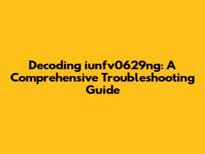 Decoding iunfv0629ng: A Comprehensive Troubleshooting Guide