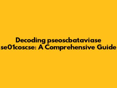 Decoding pseoscbataviase se01coscse: A Comprehensive Guide