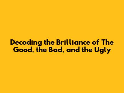 Decoding the Brilliance of The Good, the Bad, and the Ugly