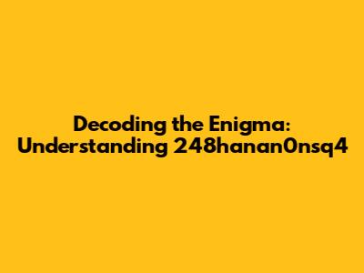 Decoding the Enigma: Understanding 248hanan0nsq4