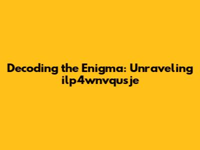 Decoding the Enigma: Unraveling ilp4wnvqusje