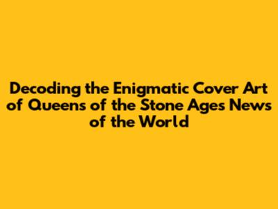 Decoding the Enigmatic Cover Art of Queens of the Stone Age's 'News of the World'