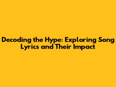 Decoding the Hype: Exploring Song Lyrics and Their Impact