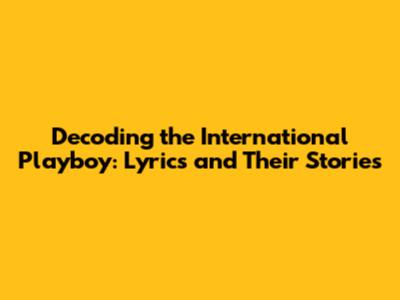 Decoding the International Playboy: Lyrics and Their Stories