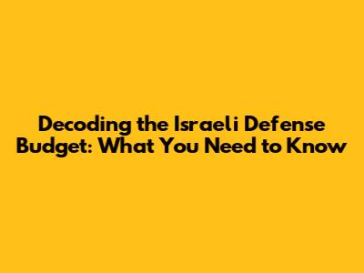 Decoding the Israeli Defense Budget: What You Need to Know