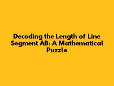 Decoding the Length of Line Segment AB: A Mathematical Puzzle