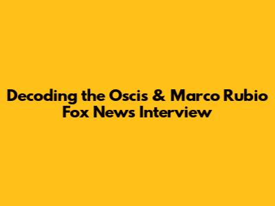 Decoding the Oscis & Marco Rubio Fox News Interview