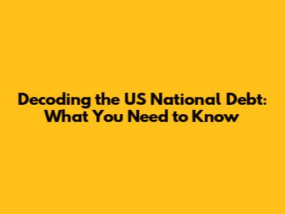 Decoding the US National Debt: What You Need to Know