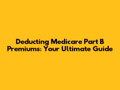 Deducting Medicare Part B Premiums: Your Ultimate Guide