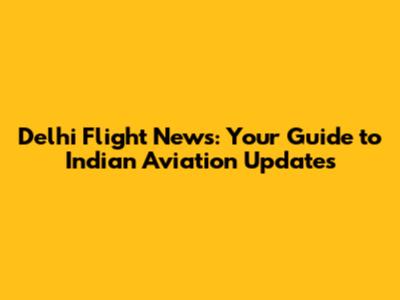 Delhi Flight News: Your Guide to Indian Aviation Updates