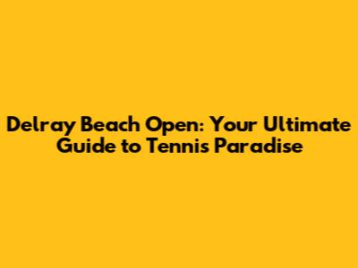 Delray Beach Open: Your Ultimate Guide to Tennis Paradise