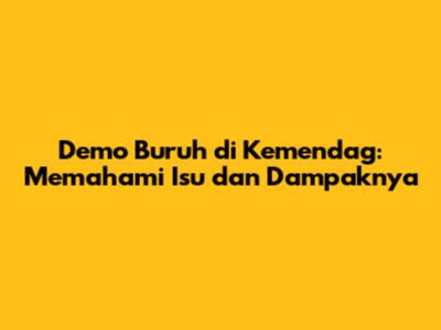 Demo Buruh di Kemendag: Memahami Isu dan Dampaknya