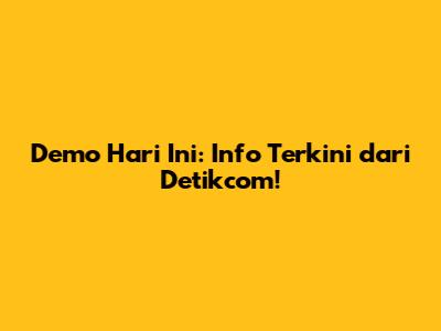Demo Hari Ini: Info Terkini dari Detikcom!