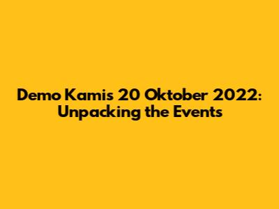 Demo Kamis 20 Oktober 2022: Unpacking the Events