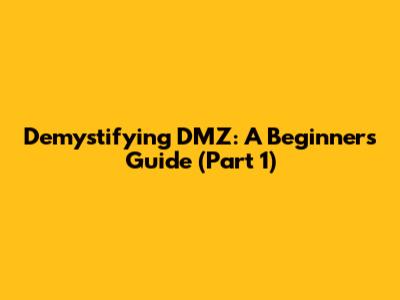 Demystifying DMZ: A Beginner's Guide (Part 1)