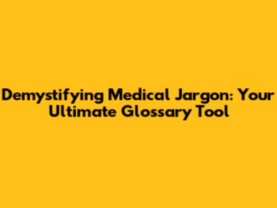 Demystifying Medical Jargon: Your Ultimate Glossary Tool