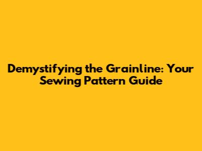 Demystifying the Grainline: Your Sewing Pattern Guide