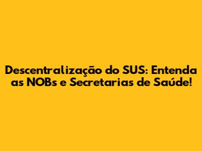 Descentralização do SUS: Entenda as NOBs e Secretarias de Saúde!