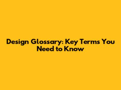 Design Glossary: Key Terms You Need to Know