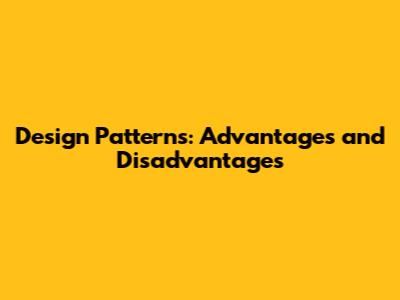 Design Patterns: Advantages and Disadvantages