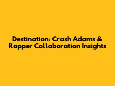 Destination: Crash Adams & Rapper Collaboration Insights