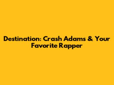Destination: Crash Adams & Your Favorite Rapper