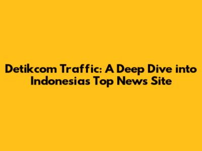 Detikcom Traffic: A Deep Dive into Indonesia's Top News Site