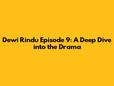 Dewi Rindu Episode 9: A Deep Dive into the Drama