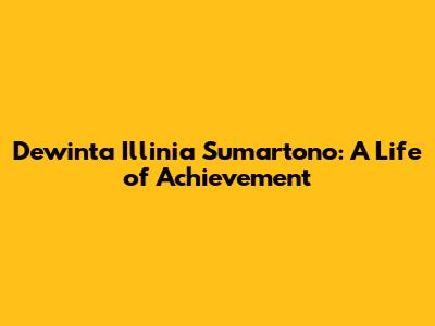 Dewinta Illinia Sumartono: A Life of Achievement