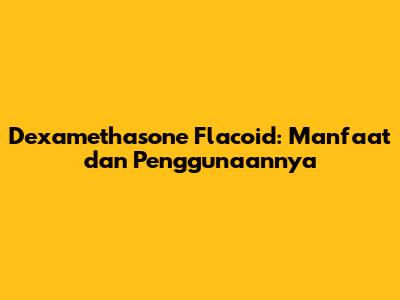 Dexamethasone Flacoid: Manfaat dan Penggunaannya