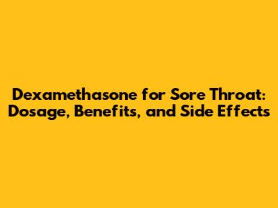 Dexamethasone for Sore Throat: Dosage, Benefits, and Side Effects