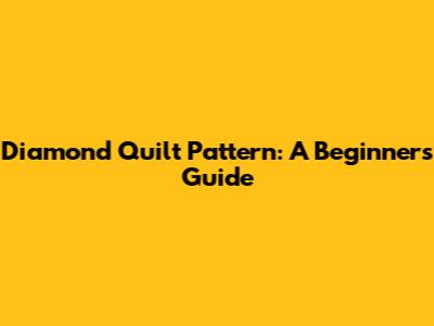 Diamond Quilt Pattern: A Beginner's Guide