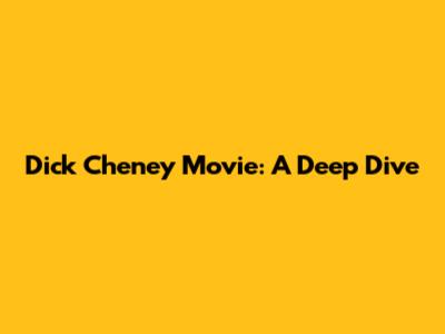 Dick Cheney Movie: A Deep Dive