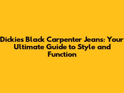 Dickies Black Carpenter Jeans: Your Ultimate Guide to Style and Function