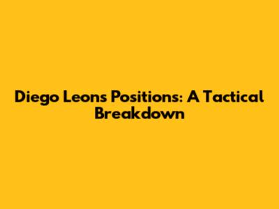 Diego Leon's Positions: A Tactical Breakdown